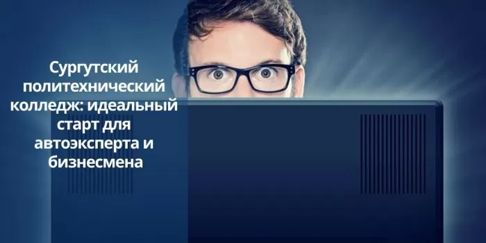 Сургутский политехнический колледж: идеальный старт для автоэксперта и бизнесмена