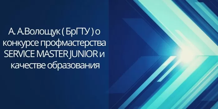 А. А. Волощук ( БрГТУ ) о конкурсе профмастерства SERVICE MASTER JUNIOR и качестве образования