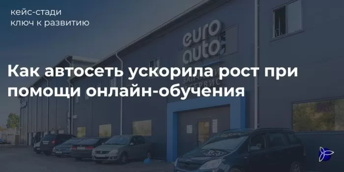 Как автосеть ускорила рост при помощи онлайн- обучения